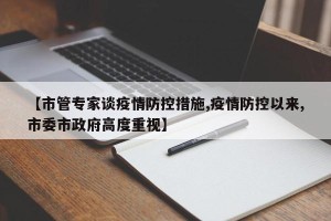 【市管专家谈疫情防控措施,疫情防控以来,市委市政府高度重视】