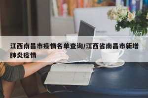 江西南昌市疫情名单查询/江西省南昌市新增肺炎疫情