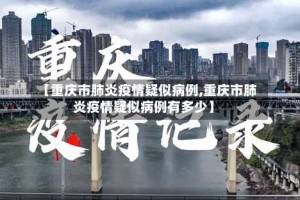 【重庆市肺炎疫情疑似病例,重庆市肺炎疫情疑似病例有多少】