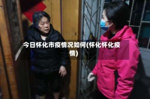 今日怀化市疫情况如何(怀化怀化疫情)