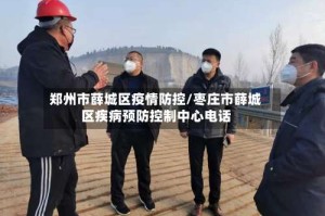 郑州市薛城区疫情防控/枣庄市薛城区疾病预防控制中心电话
