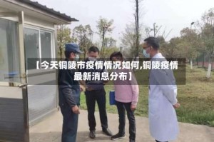【今天铜陵市疫情情况如何,铜陵疫情最新消息分布】
