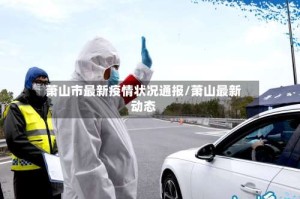 萧山市最新疫情状况通报/萧山最新动态
