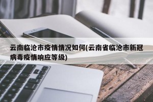 云南临沧市疫情情况如何(云南省临沧市新冠病毒疫情响应等级)