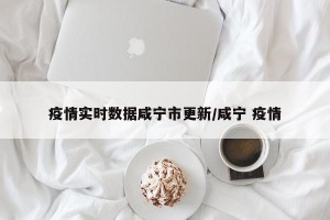 疫情实时数据咸宁市更新/咸宁 疫情