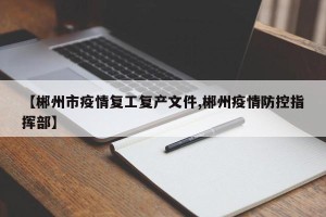 【郴州市疫情复工复产文件,郴州疫情防控指挥部】