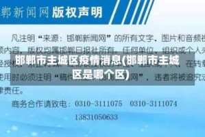 邯郸市主城区疫情消息(邯郸市主城区是哪个区)