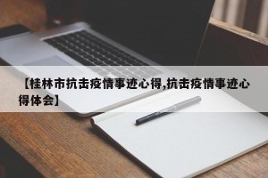 【桂林市抗击疫情事迹心得,抗击疫情事迹心得体会】