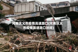 河南巩义市疫情高速路口(河南巩义市疫情高速路口封闭)