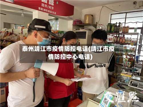 泰州靖江市疫情防控电话(靖江市疫情防控中心电话)-第1张图片