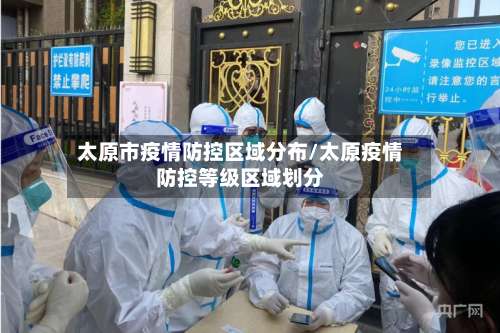 太原市疫情防控区域分布/太原疫情防控等级区域划分-第1张图片