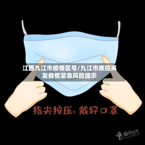 江西九江市疫情区号/九江市疾控再发疫情紧急风险提示-第1张图片
