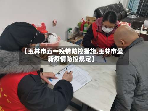 【玉林市五一疫情防控措施,玉林市最新疫情防控规定】-第1张图片