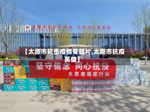 【太原市抗击疫情专题片,太原市抗疫英雄】-第1张图片