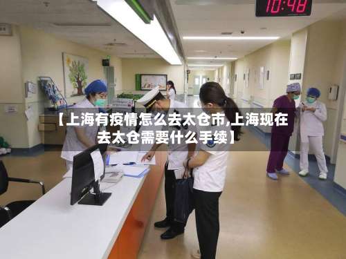 【上海有疫情怎么去太仓市,上海现在去太仓需要什么手续】-第1张图片