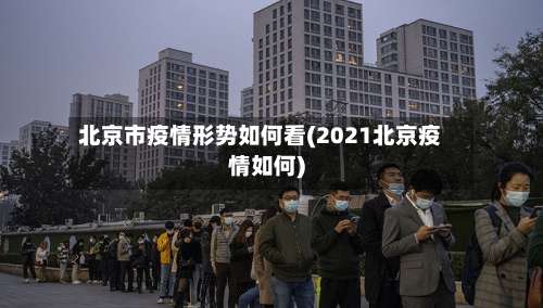 北京市疫情形势如何看(2021北京疫情如何)-第1张图片