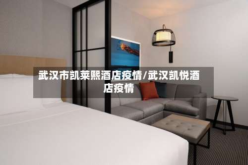 武汉市凯莱熙酒店疫情/武汉凯悦酒店疫情-第1张图片