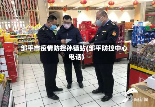邹平市疫情防控孙镇站(邹平防控中心电话)-第1张图片