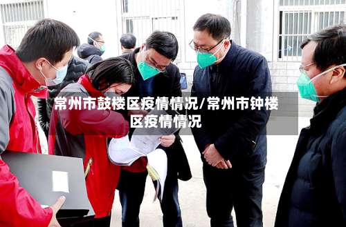 常州市鼓楼区疫情情况/常州市钟楼区疫情情况-第1张图片