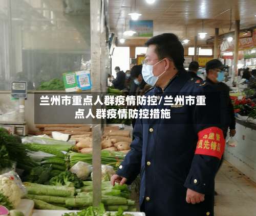 兰州市重点人群疫情防控/兰州市重点人群疫情防控措施-第1张图片