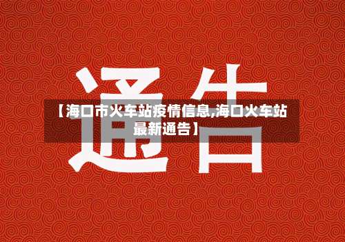【海口市火车站疫情信息,海口火车站最新通告】-第1张图片