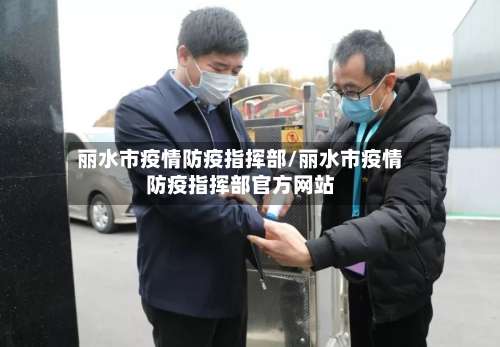 丽水市疫情防疫指挥部/丽水市疫情防疫指挥部官方网站-第1张图片