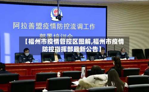 【福州市疫情管控区图解,福州市疫情防控指挥部最新公告】-第1张图片