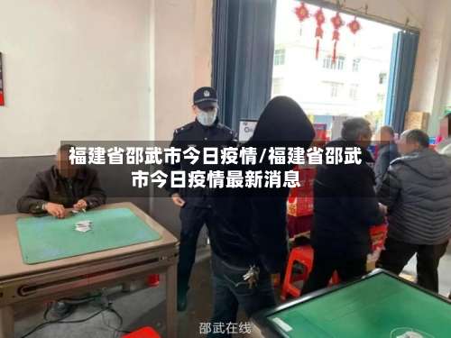 福建省邵武市今日疫情/福建省邵武市今日疫情最新消息-第1张图片