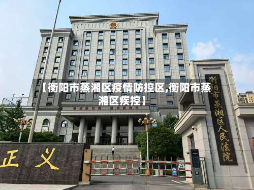 【衡阳市蒸湘区疫情防控区,衡阳市蒸湘区疾控】-第1张图片