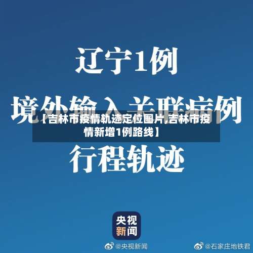 【吉林市疫情轨迹定位图片,吉林市疫情新增1例路线】-第1张图片
