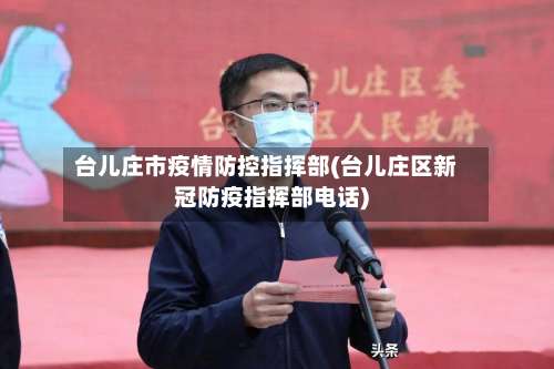 台儿庄市疫情防控指挥部(台儿庄区新冠防疫指挥部电话)-第2张图片