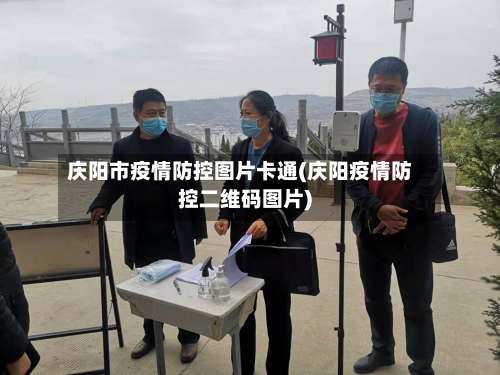 庆阳市疫情防控图片卡通(庆阳疫情防控二维码图片)-第2张图片