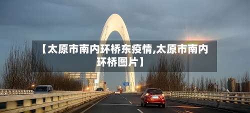【太原市南内环桥东疫情,太原市南内环桥图片】-第1张图片
