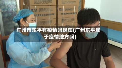 广州市东平有疫情吗现在(广州东平属于疫情地方吗)-第2张图片