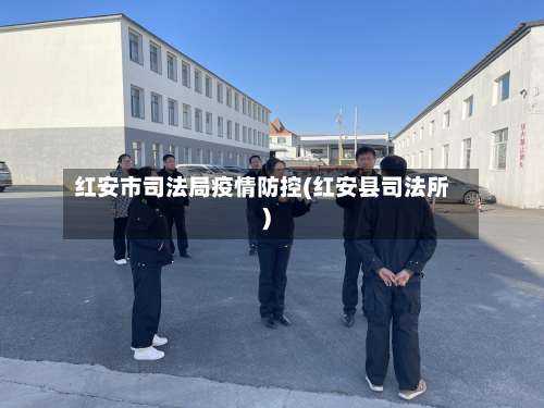 红安市司法局疫情防控(红安县司法所)-第1张图片