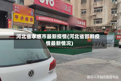 河北省孝感市最新疫情(河北省邯郸疫情最新情况)-第3张图片
