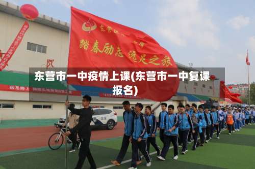 东营市一中疫情上课(东营市一中复课报名)-第1张图片