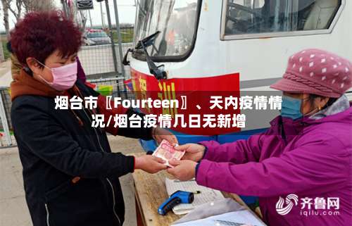 烟台市〖Fourteen〗	、天内疫情情况/烟台疫情几日无新增-第3张图片