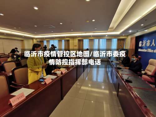 临沂市疫情管控区地图/临沂市委疫情防控指挥部电话-第1张图片