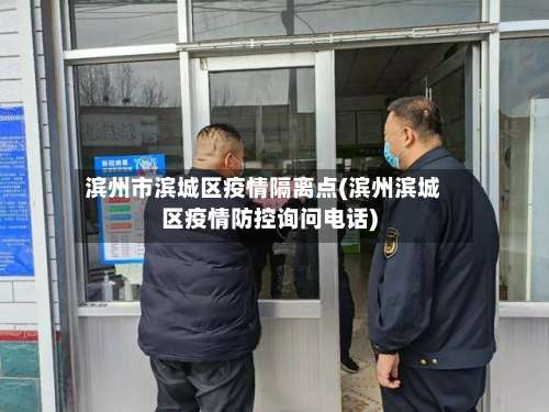 滨州市滨城区疫情隔离点(滨州滨城区疫情防控询问电话)-第1张图片