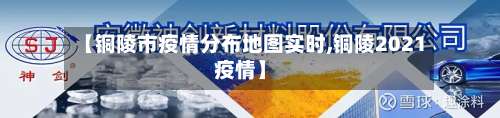 【铜陵市疫情分布地图实时,铜陵2021疫情】-第1张图片