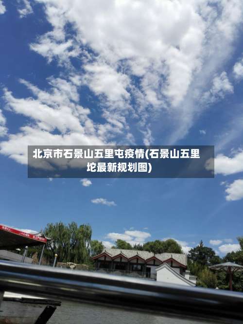 北京市石景山五里屯疫情(石景山五里坨最新规划图)-第1张图片