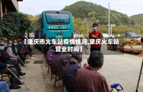 【肇庆市火车站疫情情况,肇庆火车站营业时间】-第1张图片