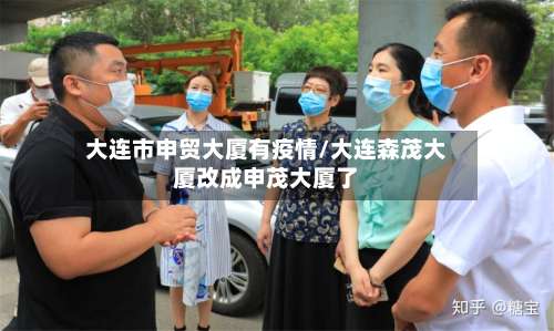 大连市申贸大厦有疫情/大连森茂大厦改成申茂大厦了-第3张图片