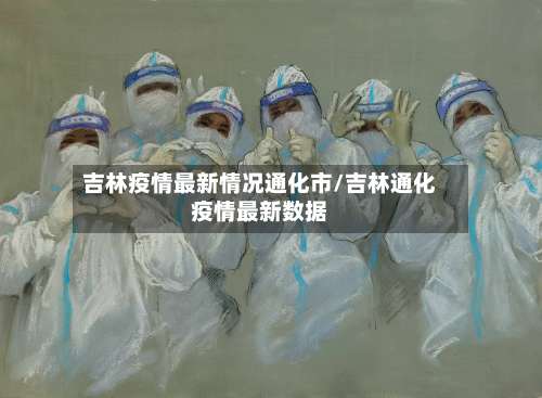 吉林疫情最新情况通化市/吉林通化疫情最新数据-第2张图片