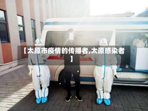【太原市疫情的传播者,太原感染者】-第1张图片