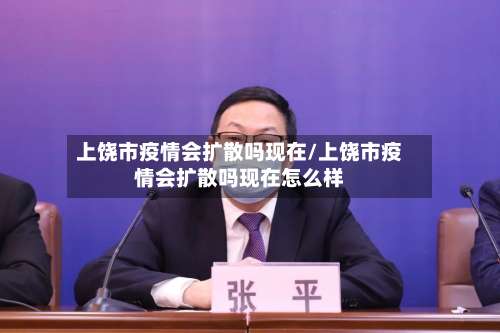 上饶市疫情会扩散吗现在/上饶市疫情会扩散吗现在怎么样-第1张图片
