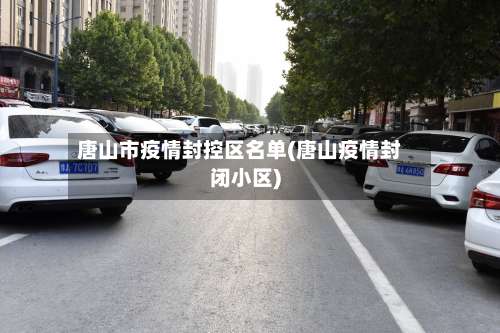 唐山市疫情封控区名单(唐山疫情封闭小区)-第2张图片