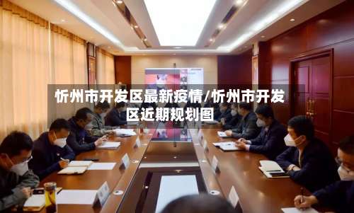 忻州市开发区最新疫情/忻州市开发区近期规划图-第2张图片