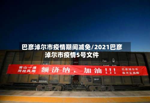 巴彦淖尔市疫情期间减免/2021巴彦淖尔市疫情5号文件-第2张图片